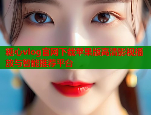 糖心vlog官网下载苹果版高清影视播放与智能推荐平台  第1张