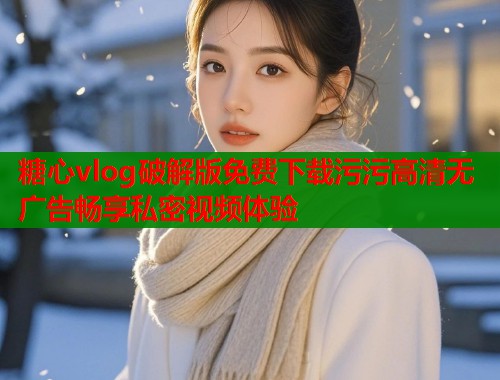 糖心vlog破解版免费下载污污高清无广告畅享私密视频体验  第1张