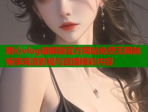 糖心vlog破解版官方网站免费无限制畅享高清影视与直播精彩内容  第1张
