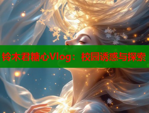铃木君糖心Vlog：校园诱惑与探索  第1张