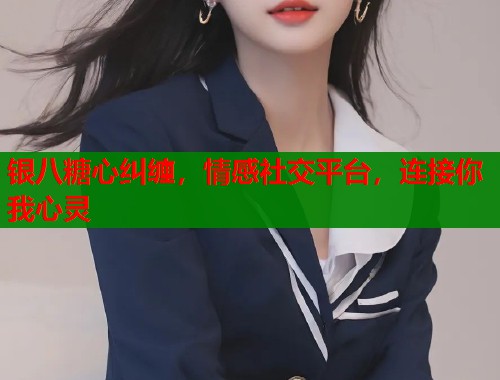 银八糖心纠缠，情感社交平台，连接你我心灵  第1张