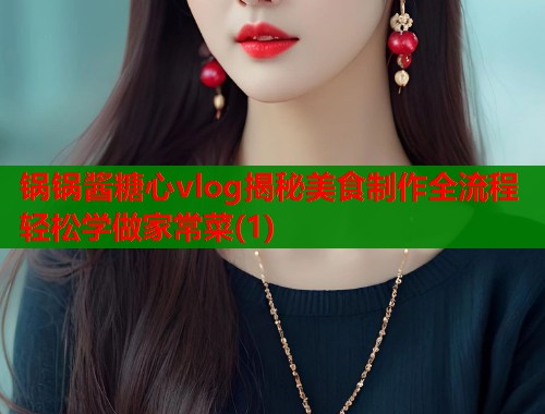 锅锅酱糖心vlog揭秘美食制作全流程轻松学做家常菜(1)  第2张