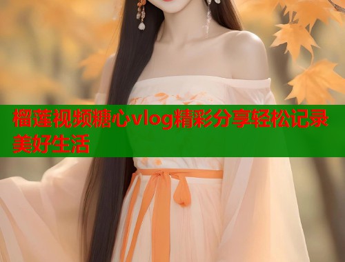 榴莲视频糖心vlog精彩分享轻松记录美好生活  第1张