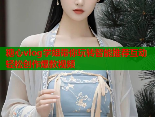 糖心vlog学姐带你玩转智能推荐互动轻松创作爆款视频  第1张