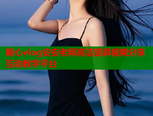 糖心vlog安安老师高清竖屏视频分享互动教学平台  第1张