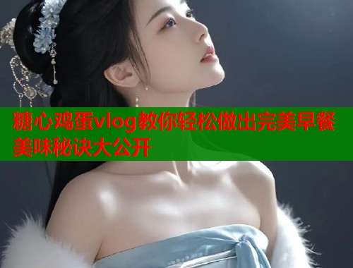 糖心鸡蛋vlog教你轻松做出完美早餐美味秘诀大公开  第1张