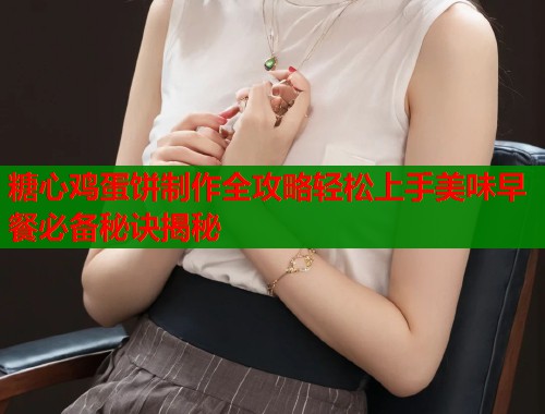 糖心鸡蛋饼制作全攻略轻松上手美味早餐必备秘诀揭秘  第1张
