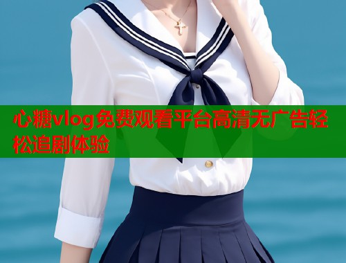 心糖vlog免费观看平台高清无广告轻松追剧体验  第2张