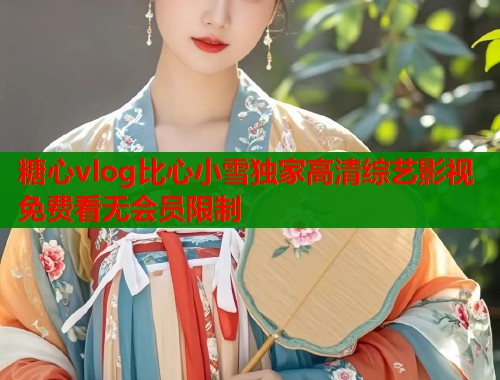 糖心vlog比心小雪独家高清综艺影视免费看无会员限制  第1张