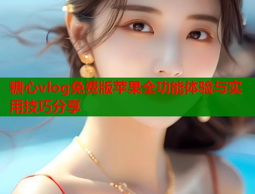 糖心vlog免费版苹果全功能体验与实用技巧分享  第1张