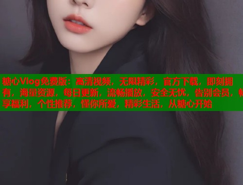 糖心Vlog免费版：高清视频，无限精彩，官方下载，即刻拥有，海量资源，每日更新，流畅播放，安全无忧，告别会员，畅享福利，个性推荐，懂你所爱，精彩生活，从糖心开始  第2张