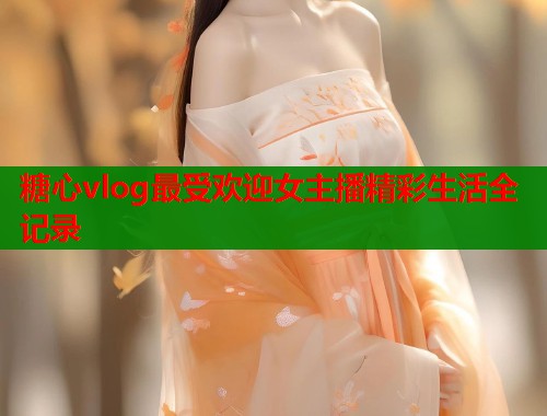 糖心vlog最受欢迎女主播精彩生活全记录  第1张