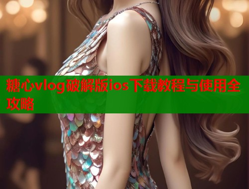 糖心vlog破解版ios下载教程与使用全攻略  第2张