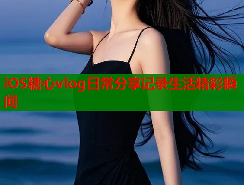 iOS糖心vlog日常分享记录生活精彩瞬间  第1张