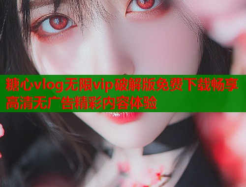 糖心vlog无限vip破解版免费下载畅享高清无广告精彩内容体验  第1张