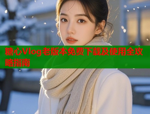 糖心Vlog老版本免费下载及使用全攻略指南  第2张